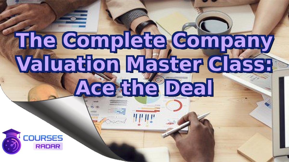 The Complete Company Valuation Master Class: Ace the Deal