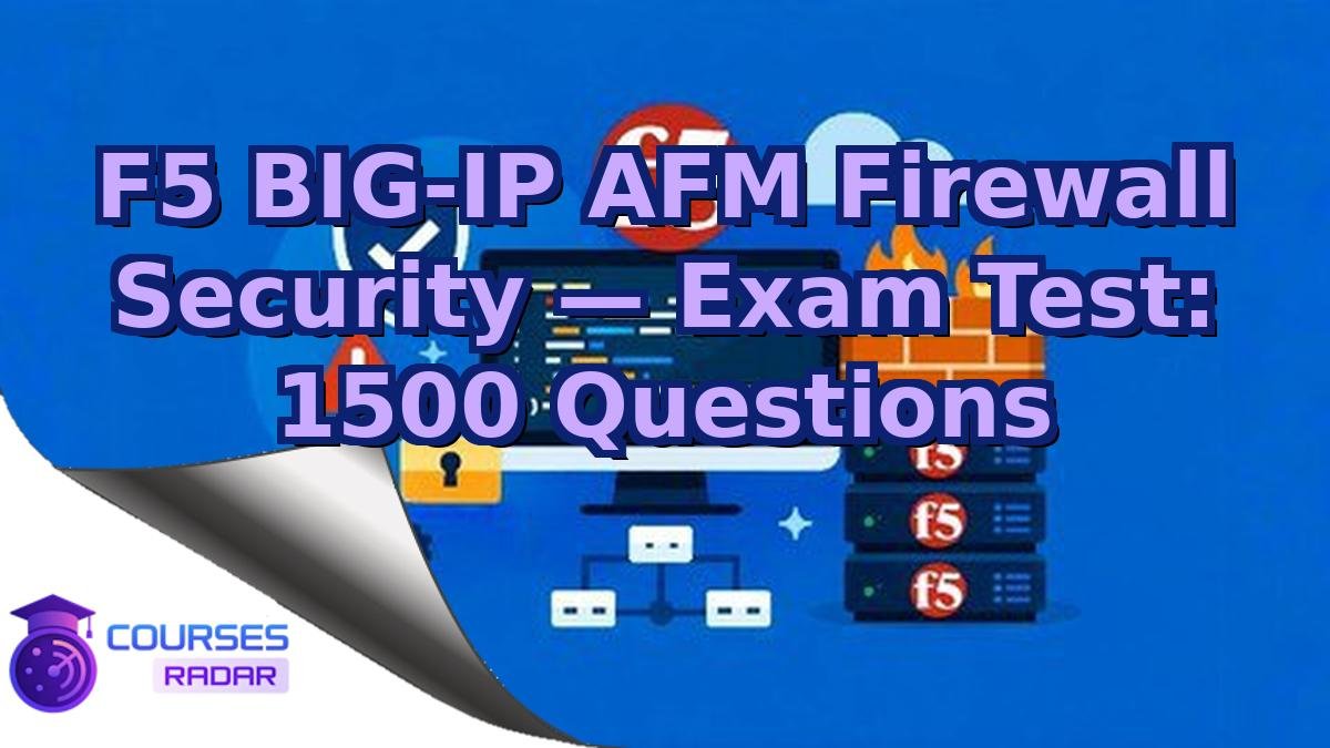 F5 BIG-IP AFM Firewall Security — Exam Test: 1500 Questions