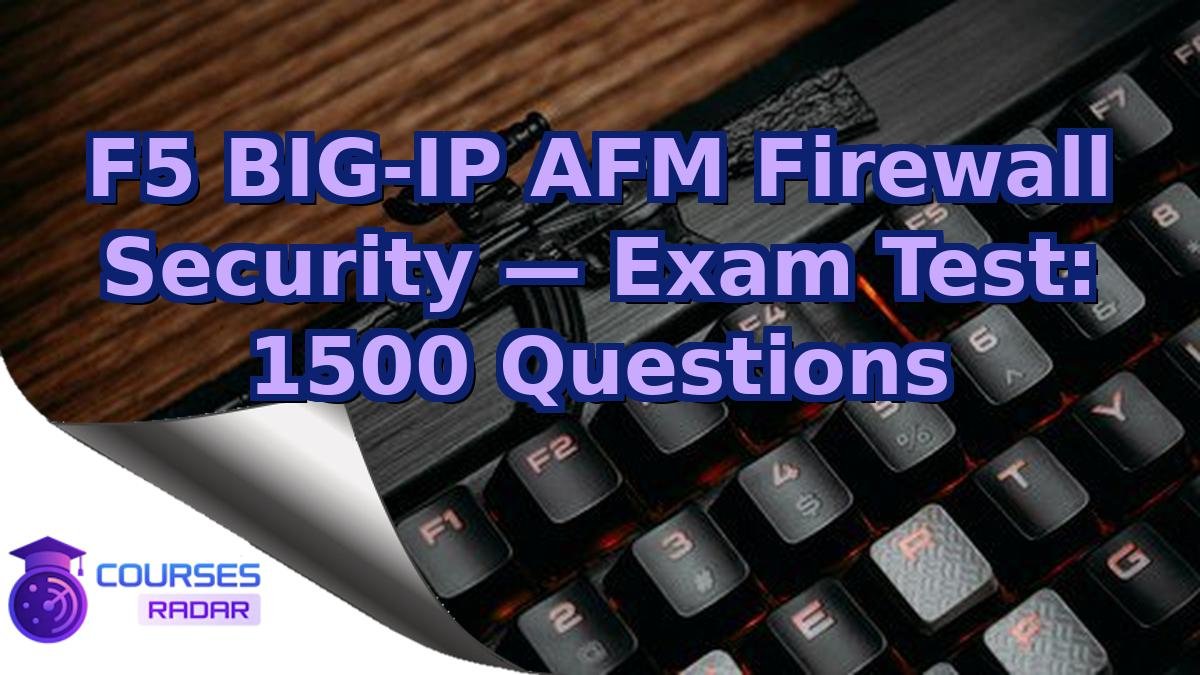F5 BIG-IP AFM Firewall Security — Exam Test: 1500 Questions