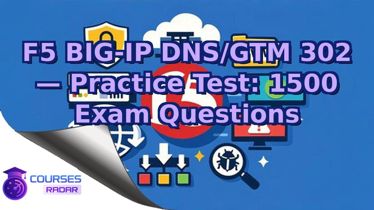 F5 BIG-IP DNS/GTM 302 — Practice Test: 1500 Exam Questions