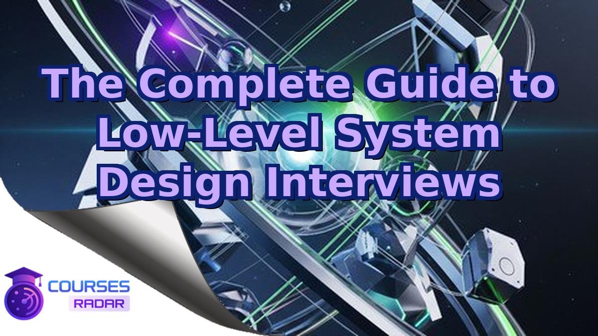 The Complete Guide to Low-Level System Design Interviews
