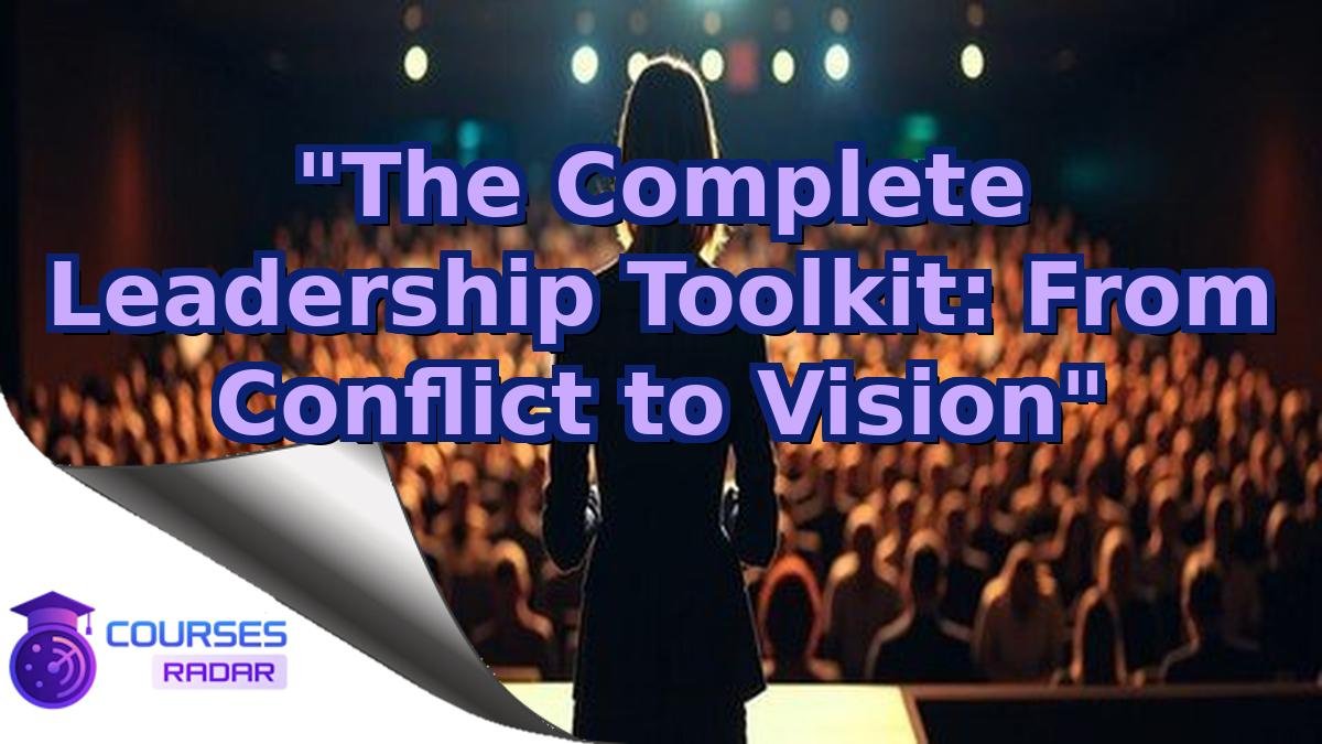 "The Complete Leadership Toolkit: From Conflict to Vision"