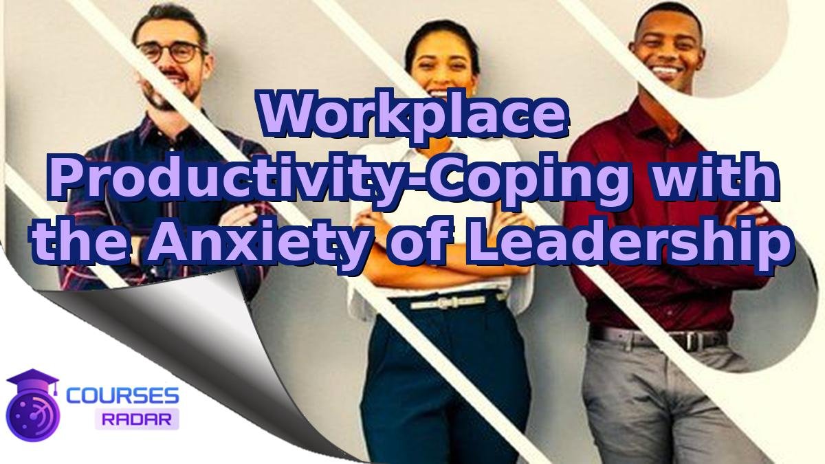Workplace Productivity-Coping with the Anxiety of Leadership
