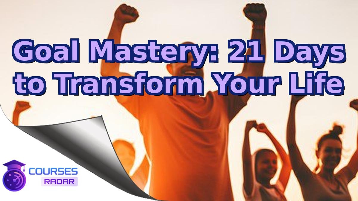 Goal Mastery: 21 Days to Transform Your Life