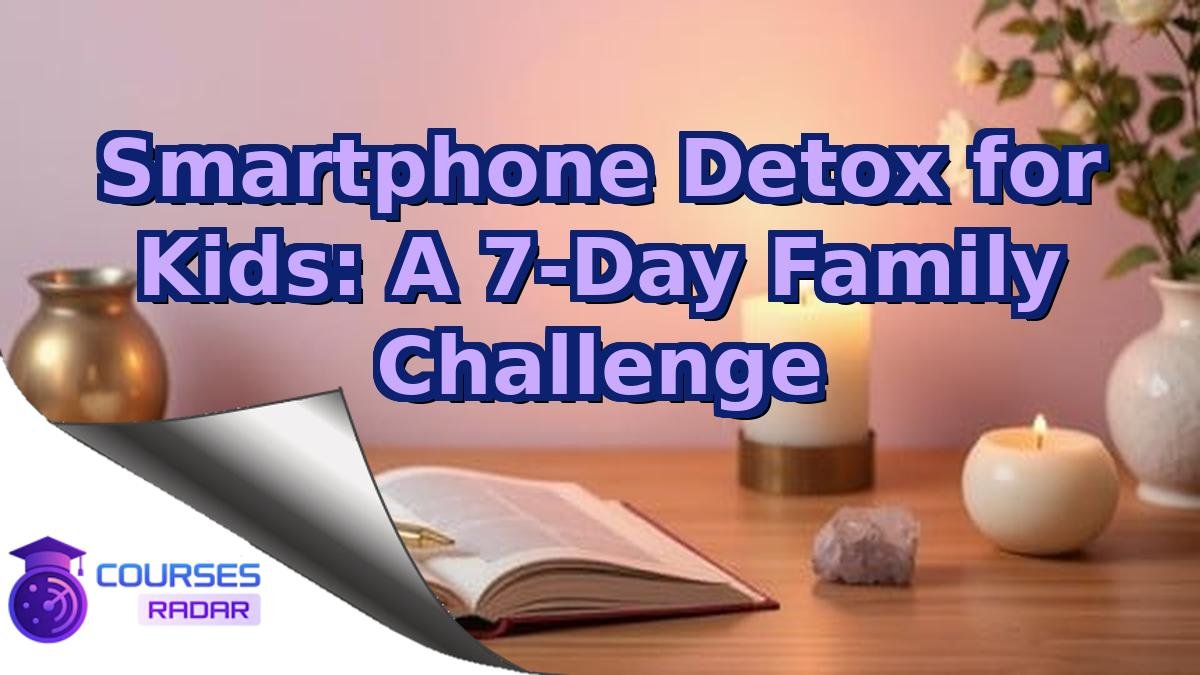 Smartphone Detox for Kids: A 7-Day Family Challenge