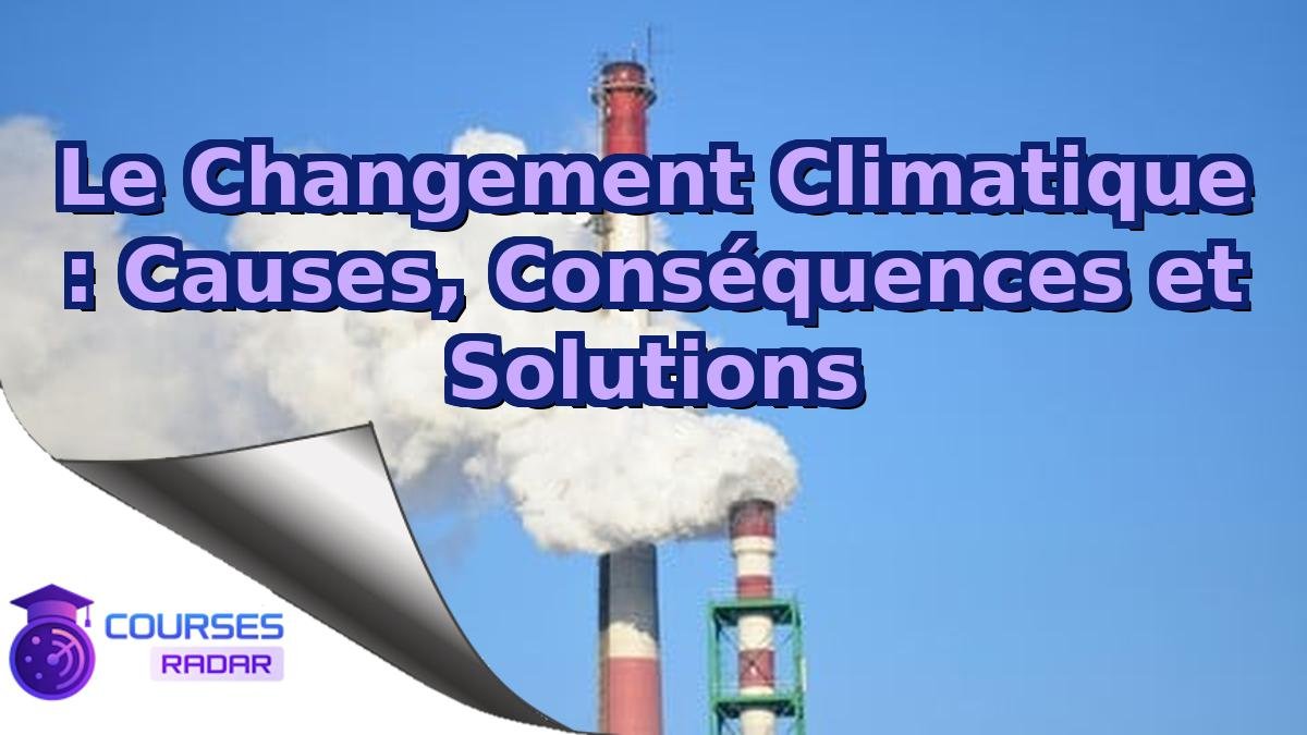 Le Changement Climatique : Causes, Conséquences et Solutions