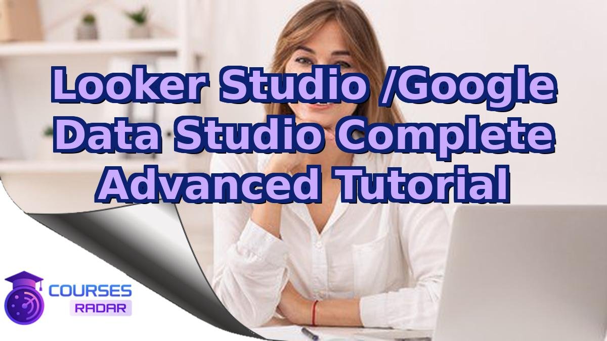 Looker Studio /Google Data Studio Complete Advanced Tutorial