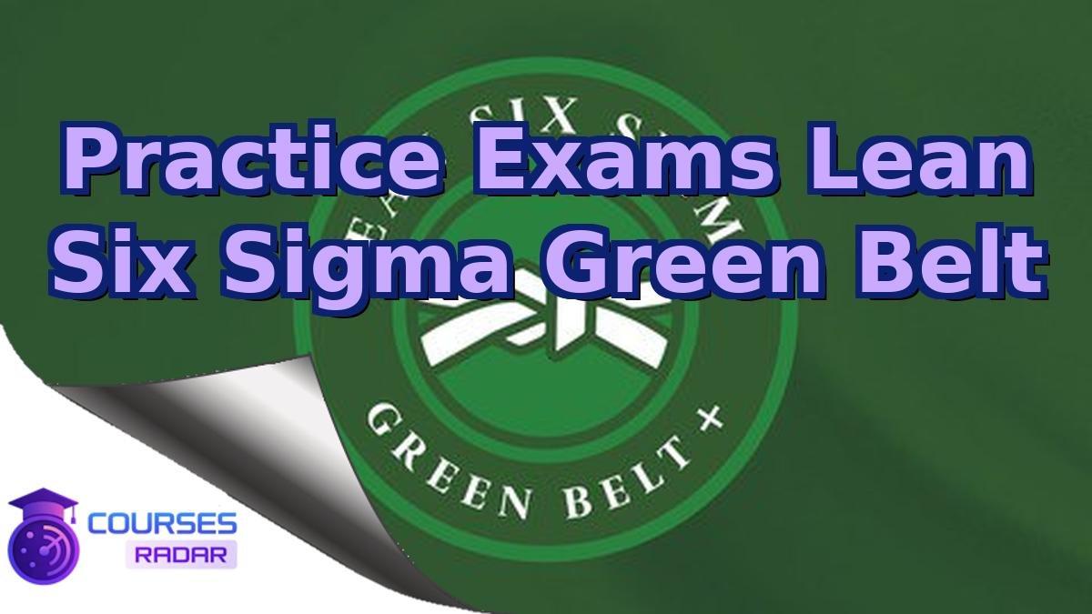 Practice Exams Lean Six Sigma Green Belt