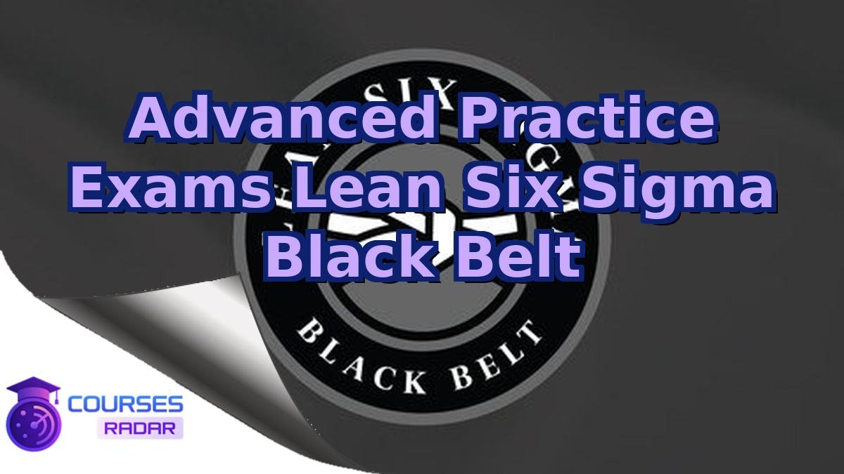 Advanced Practice Exams Lean Six Sigma Black Belt