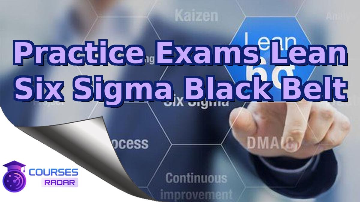 Practice Exams Lean Six Sigma Black Belt