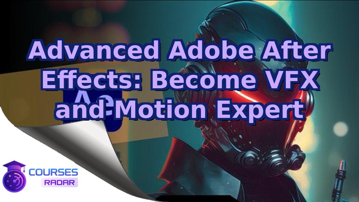 Advanced Adobe After Effects: Become VFX and Motion Expert