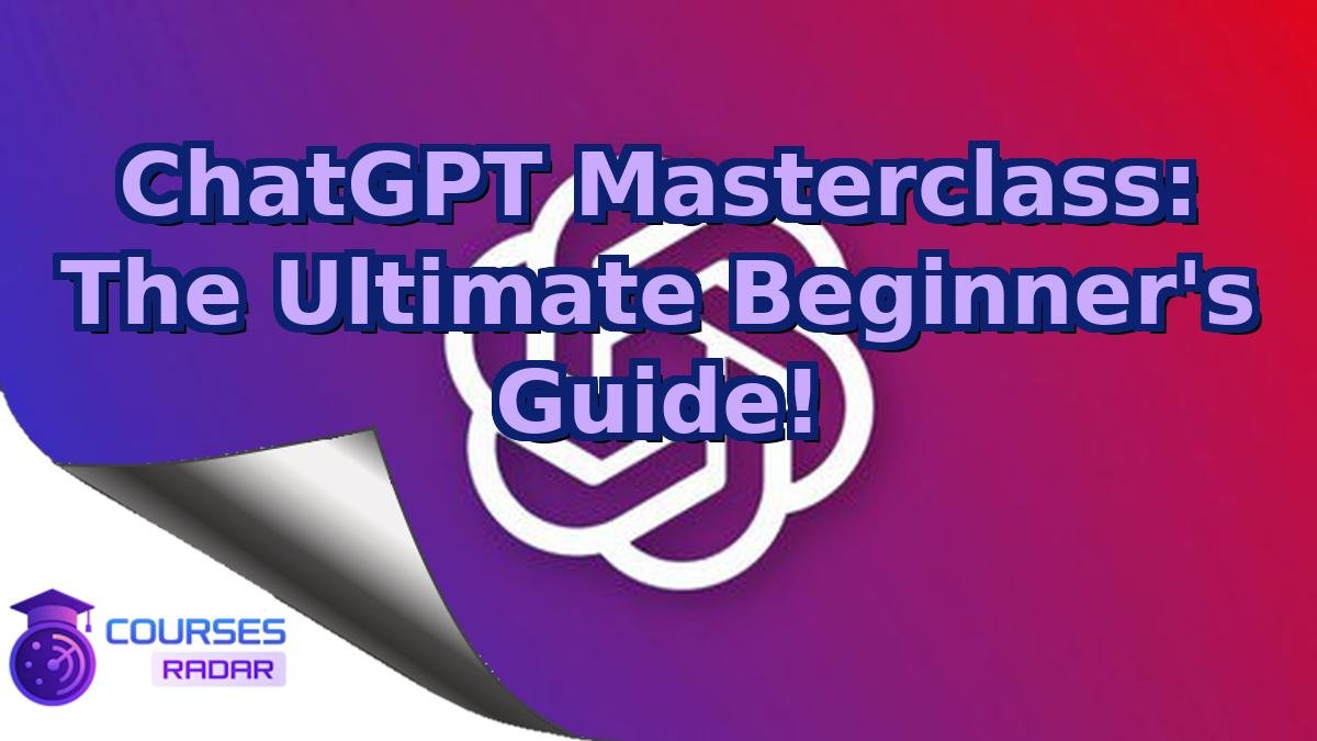 ChatGPT Masterclass: The Ultimate Beginner's Guide!
