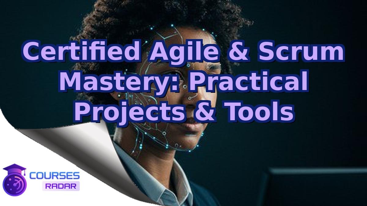 Certified Agile & Scrum Mastery: Practical Projects & Tools