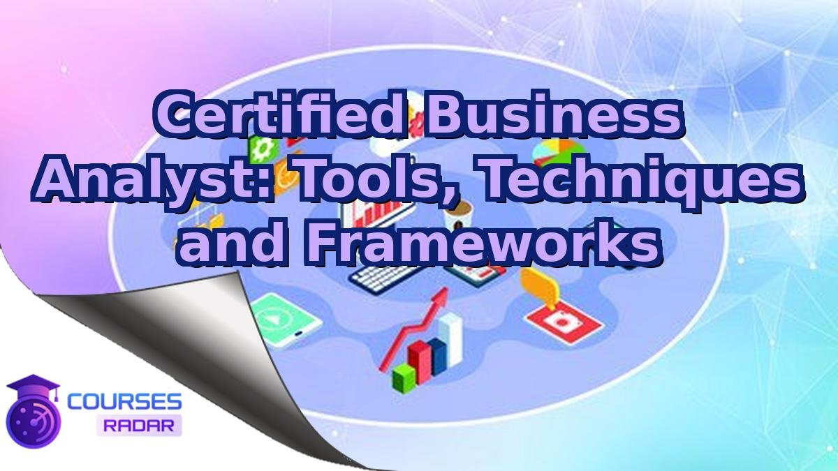 Certified Business Analyst: Tools, Techniques and Frameworks