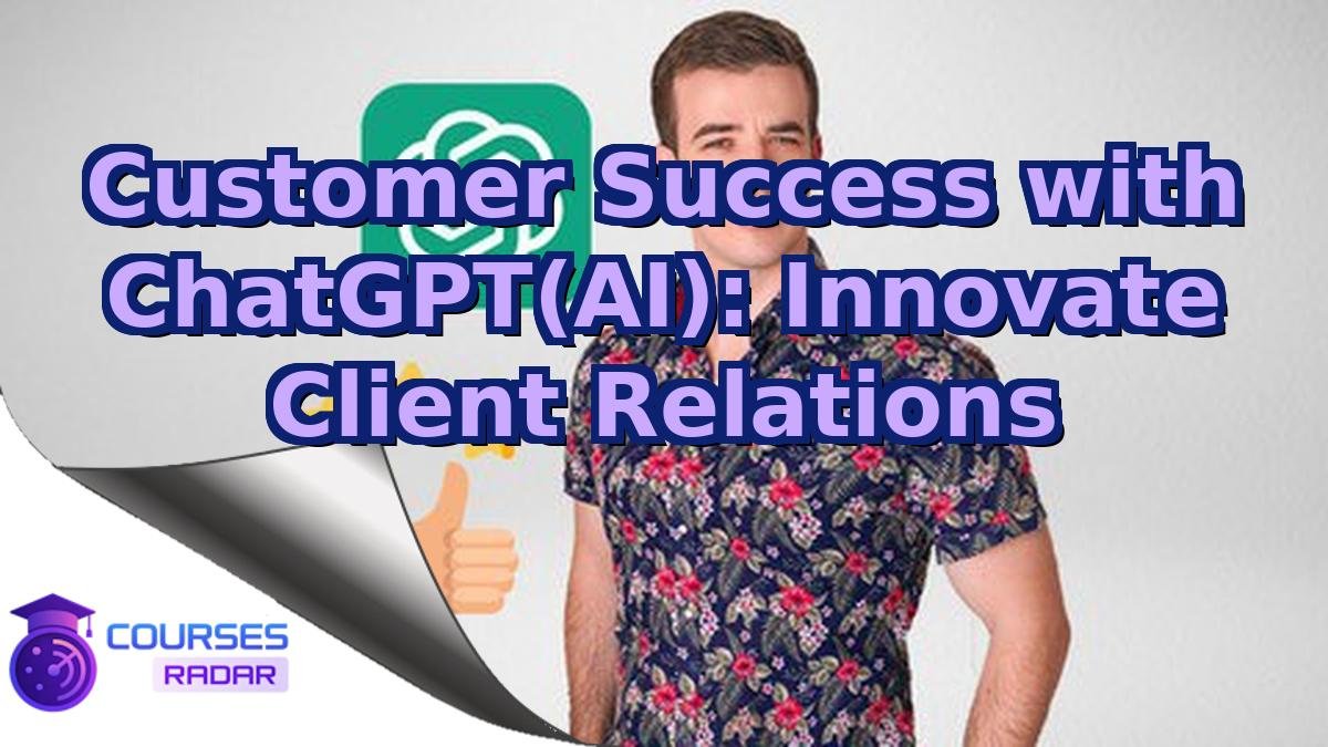Customer Success with ChatGPT(AI): Innovate Client Relations