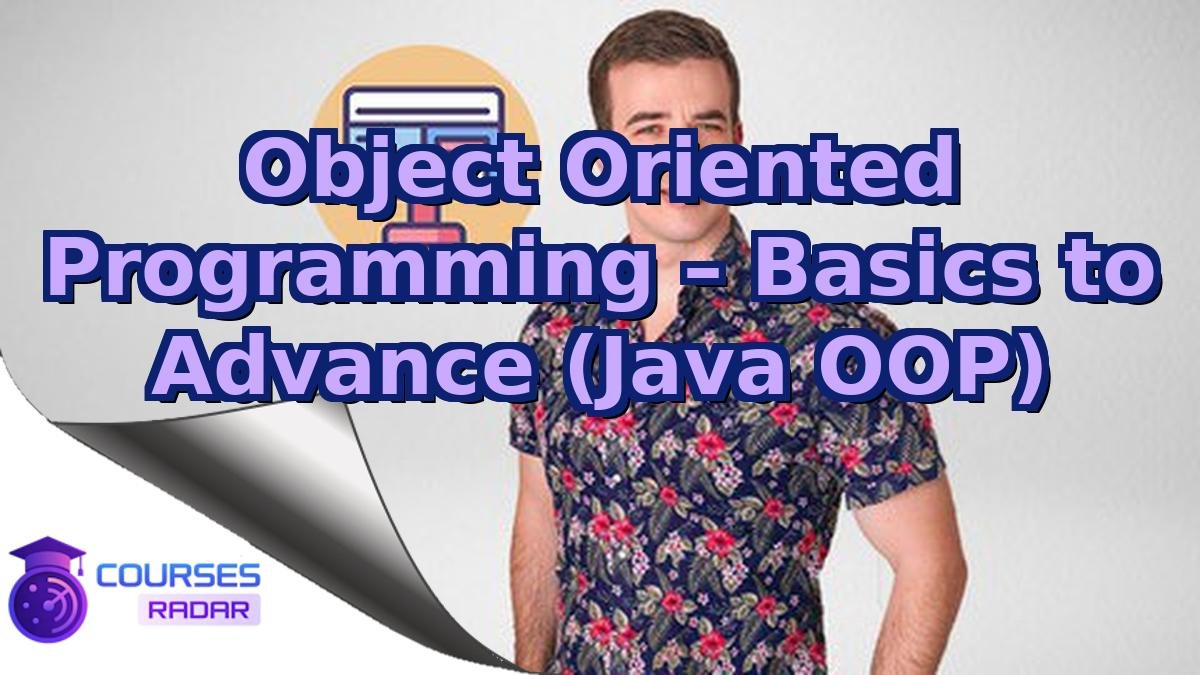 Object Oriented Programming – Basics to Advance (Java OOP)