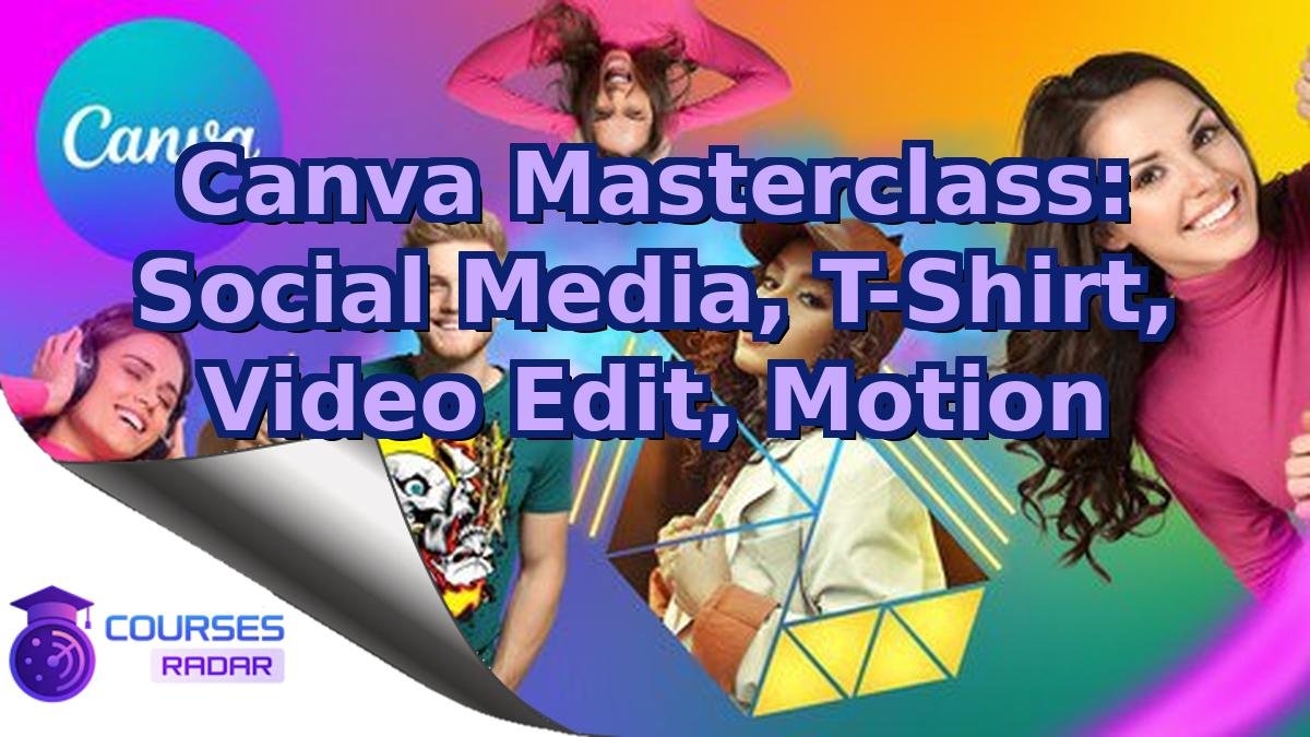 Canva Masterclass: Social Media, T-Shirt, Video Edit, Motion