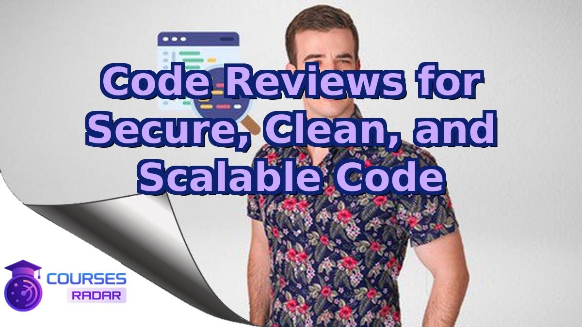 Code Reviews for Secure, Clean, and Scalable Code