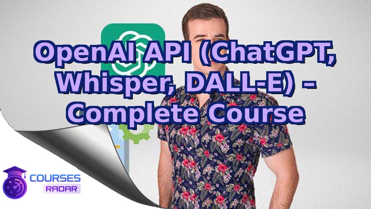 OpenAI API (ChatGPT, Whisper, DALL-E) – Complete Course