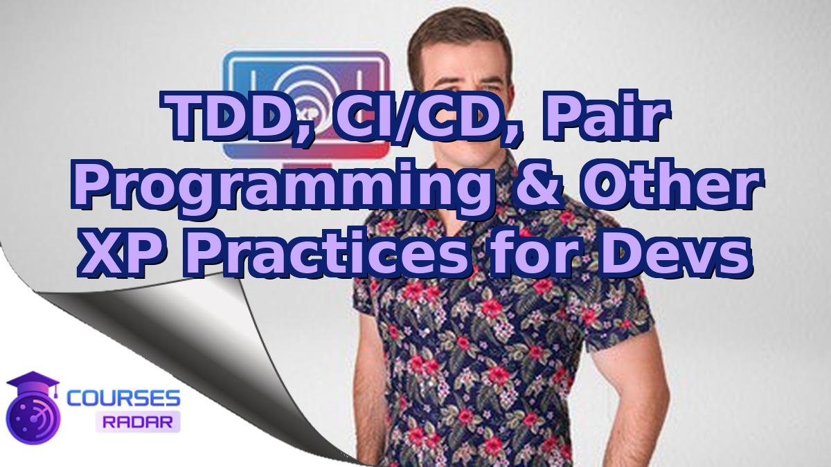 TDD, CI/CD, Pair Programming & Other XP Practices for Devs