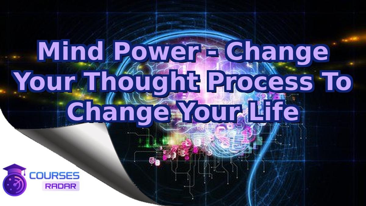 Mind Power - Change Your Thought Process To Change Your Life