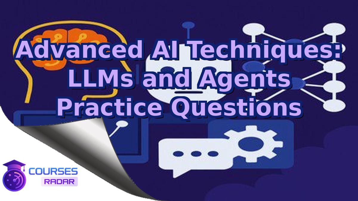 Advanced AI Techniques: LLMs and Agents Practice Questions