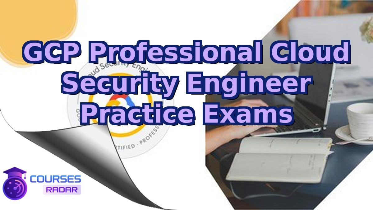 GCP Professional Cloud Security Engineer Practice Exams
