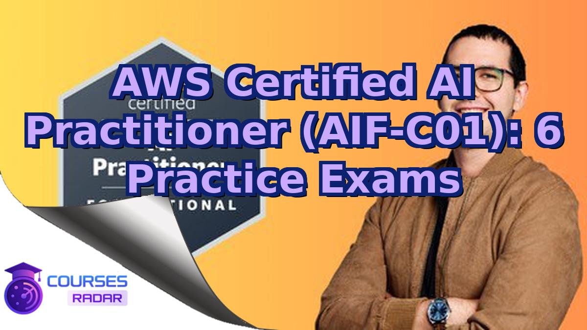 AWS Certified AI Practitioner (AIF-C01): 6 Practice Exams