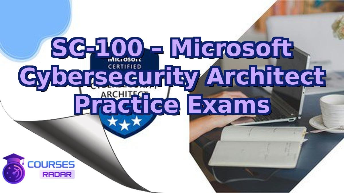 SC-100 – Microsoft Cybersecurity Architect Practice Exams