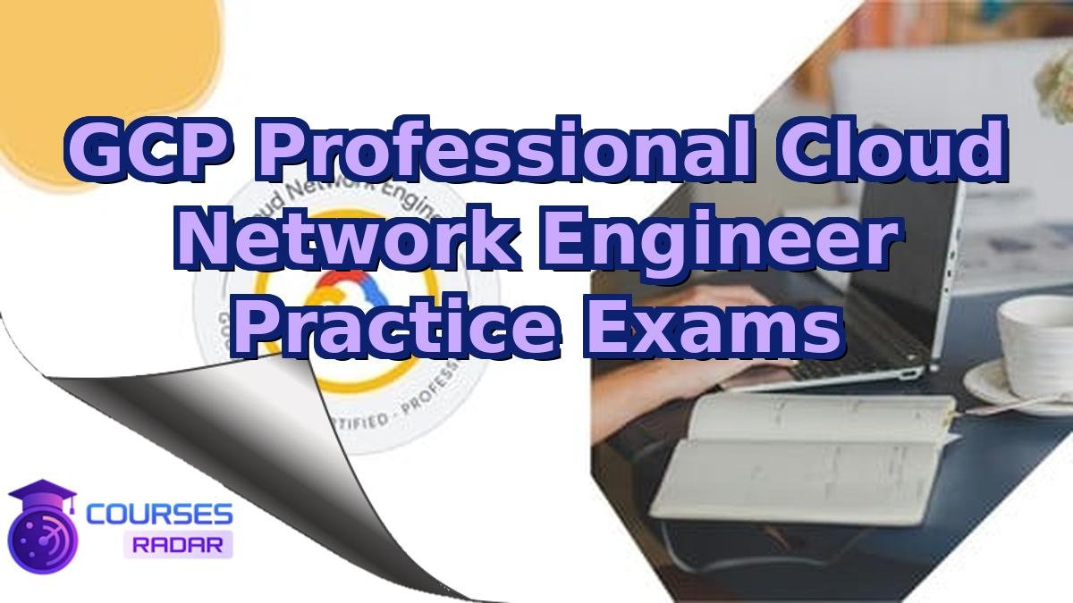 GCP Professional Cloud Network Engineer Practice Exams