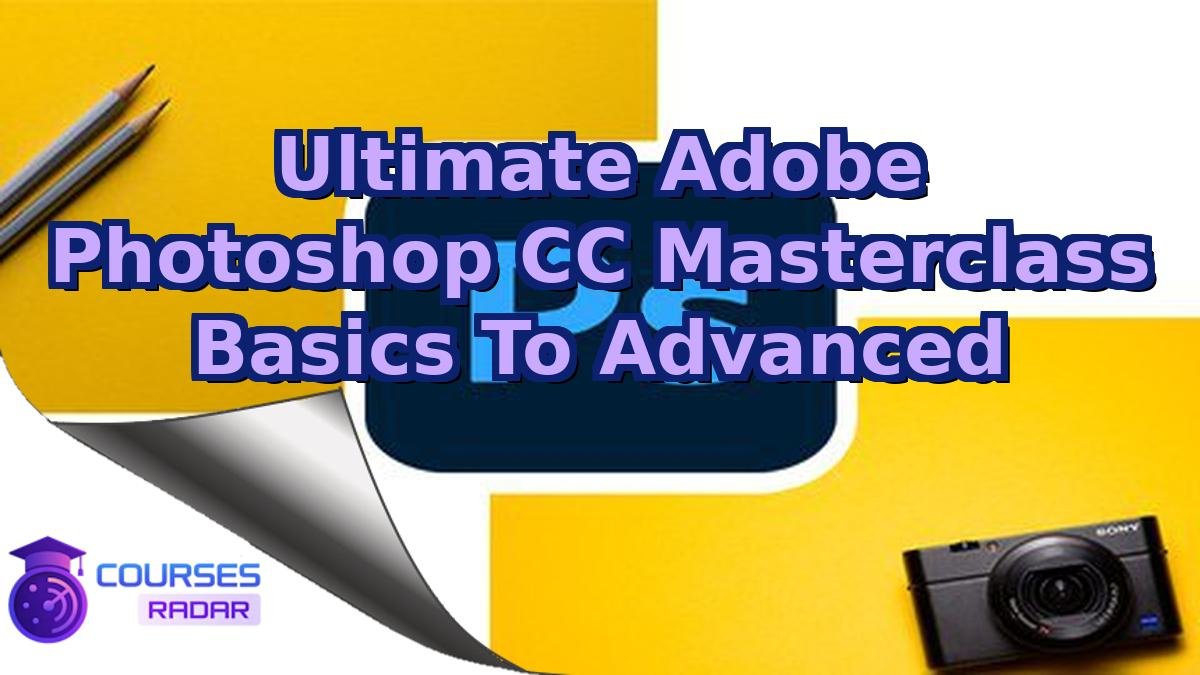 Ultimate Adobe Photoshop CC Masterclass Basics To Advanced