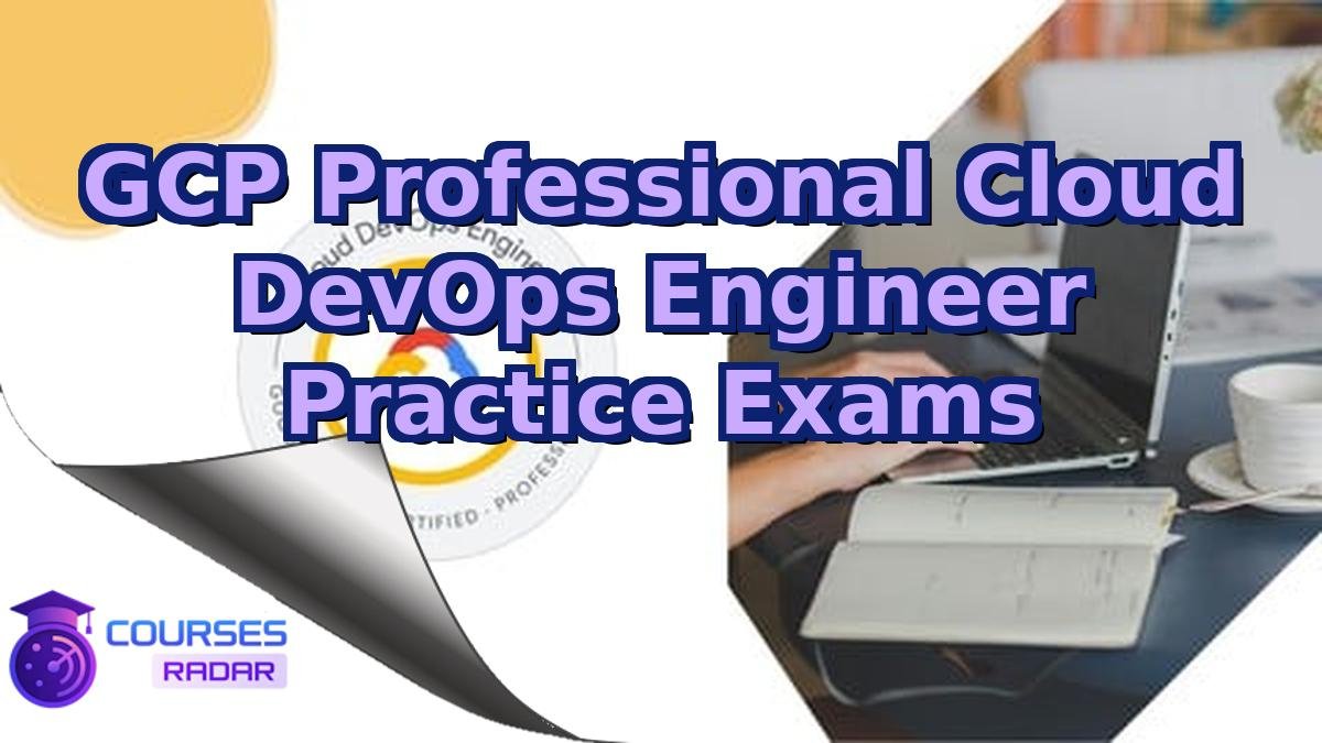 GCP Professional Cloud DevOps Engineer Practice Exams