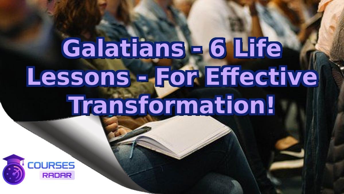 Galatians - 6 Life Lessons - For Effective Transformation!