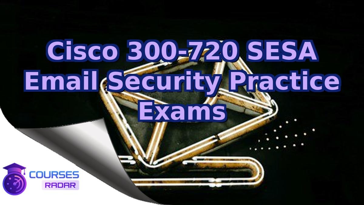 Cisco 300-720 SESA Email Security Practice Exams