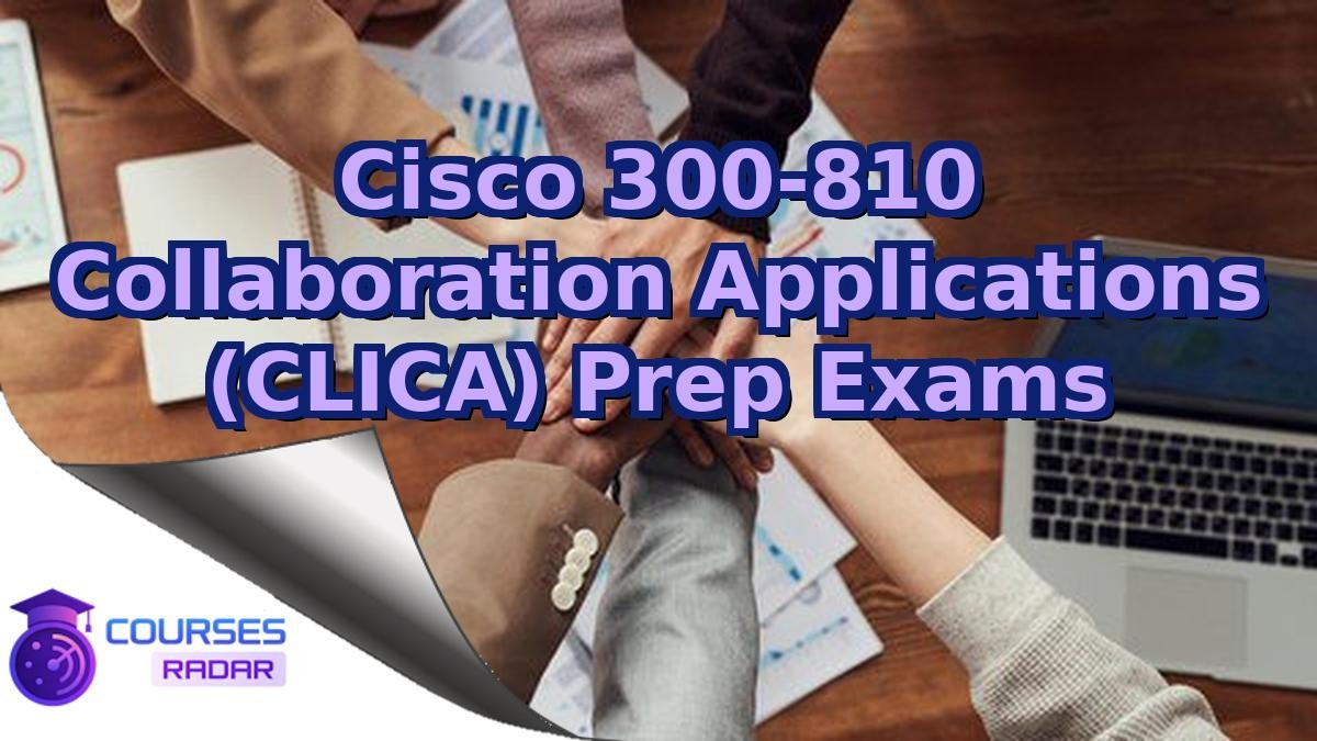Cisco 300-810 Collaboration Applications (CLICA) Prep Exams