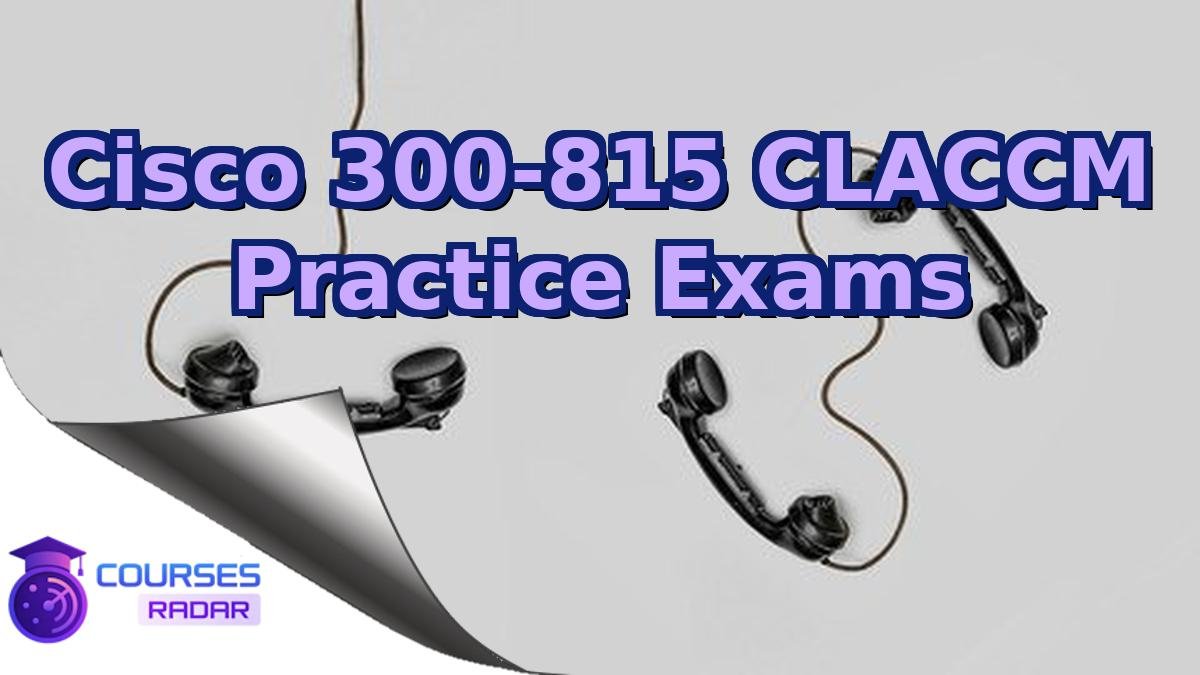 Cisco 300-815 CLACCM Practice Exams