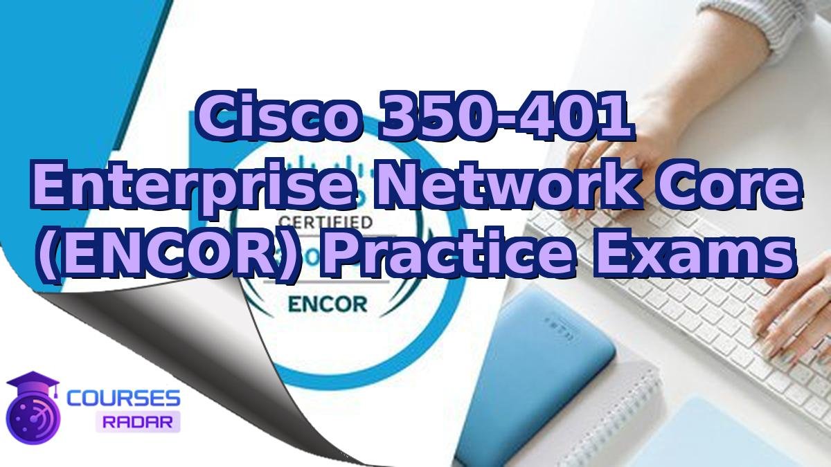 Cisco 350-401 Enterprise Network Core (ENCOR) Practice Exams