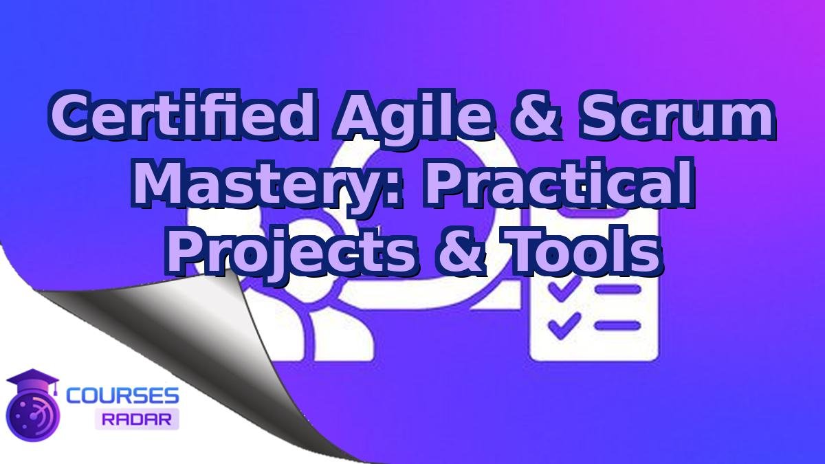 Certified Agile & Scrum Mastery: Practical Projects & Tools