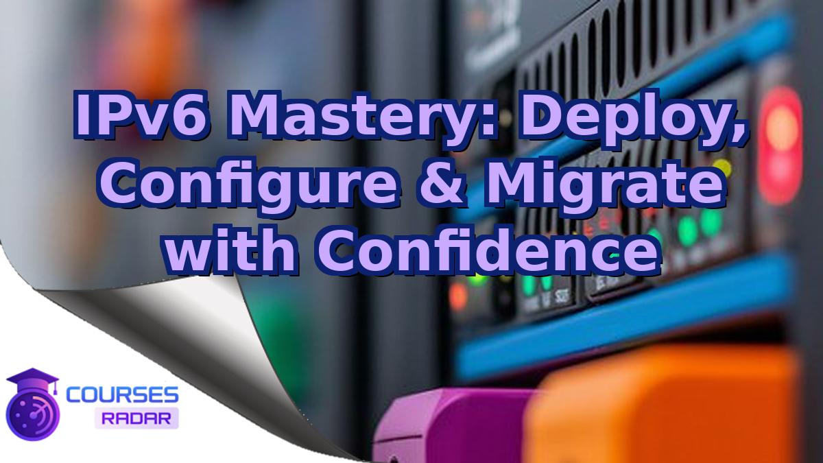 IPv6 Mastery: Deploy, Configure & Migrate with Confidence
