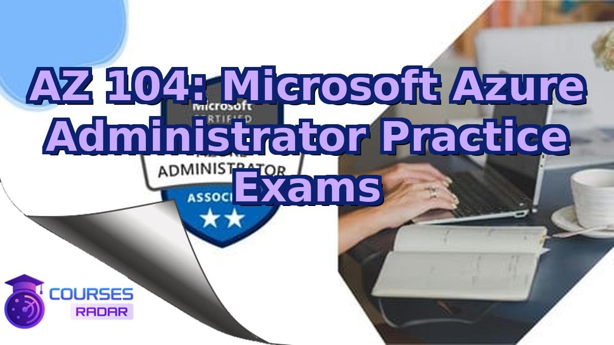 AZ 104: Microsoft Azure Administrator Practice Exams