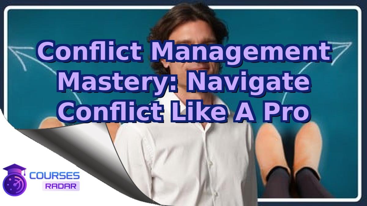 Conflict Management Mastery: Navigate Conflict Like A Pro