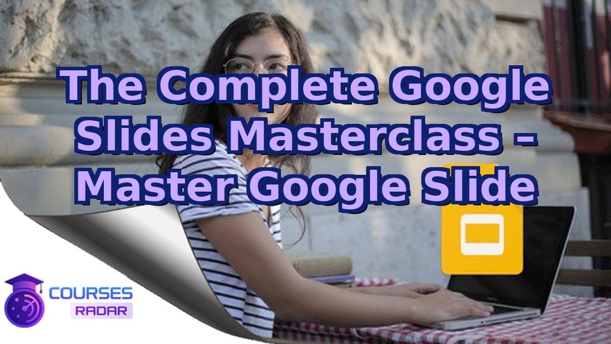 The Complete Google Slides Masterclass – Master Google Slide