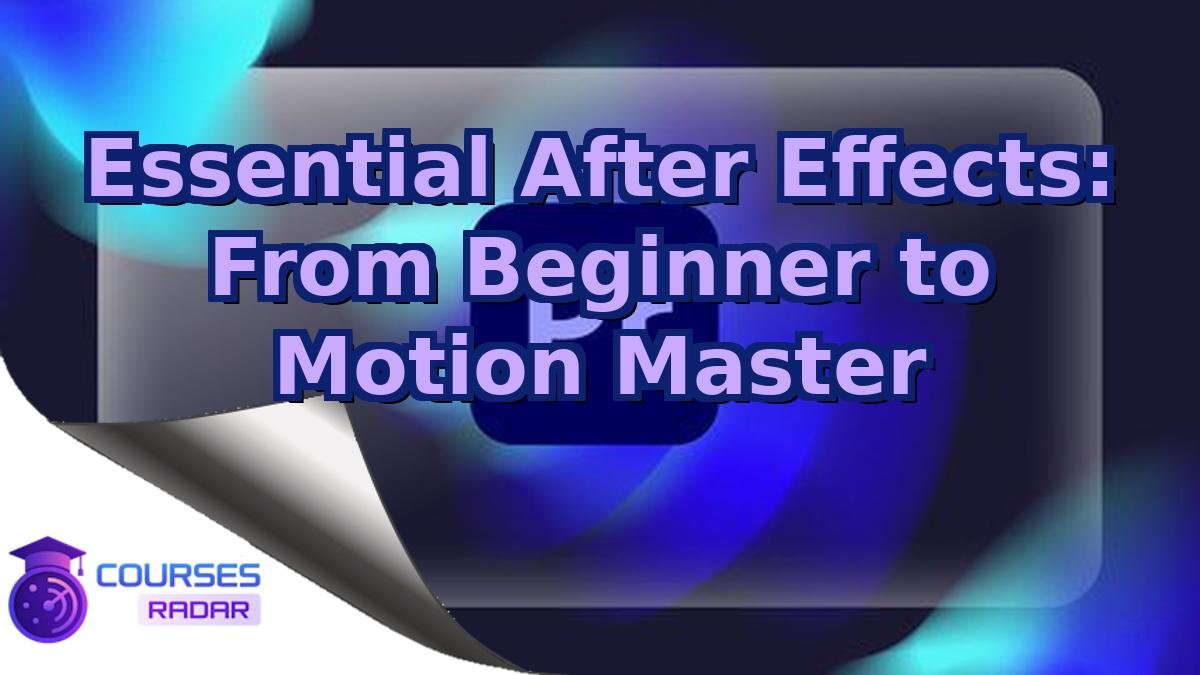 Essential After Effects: From Beginner to Motion Master