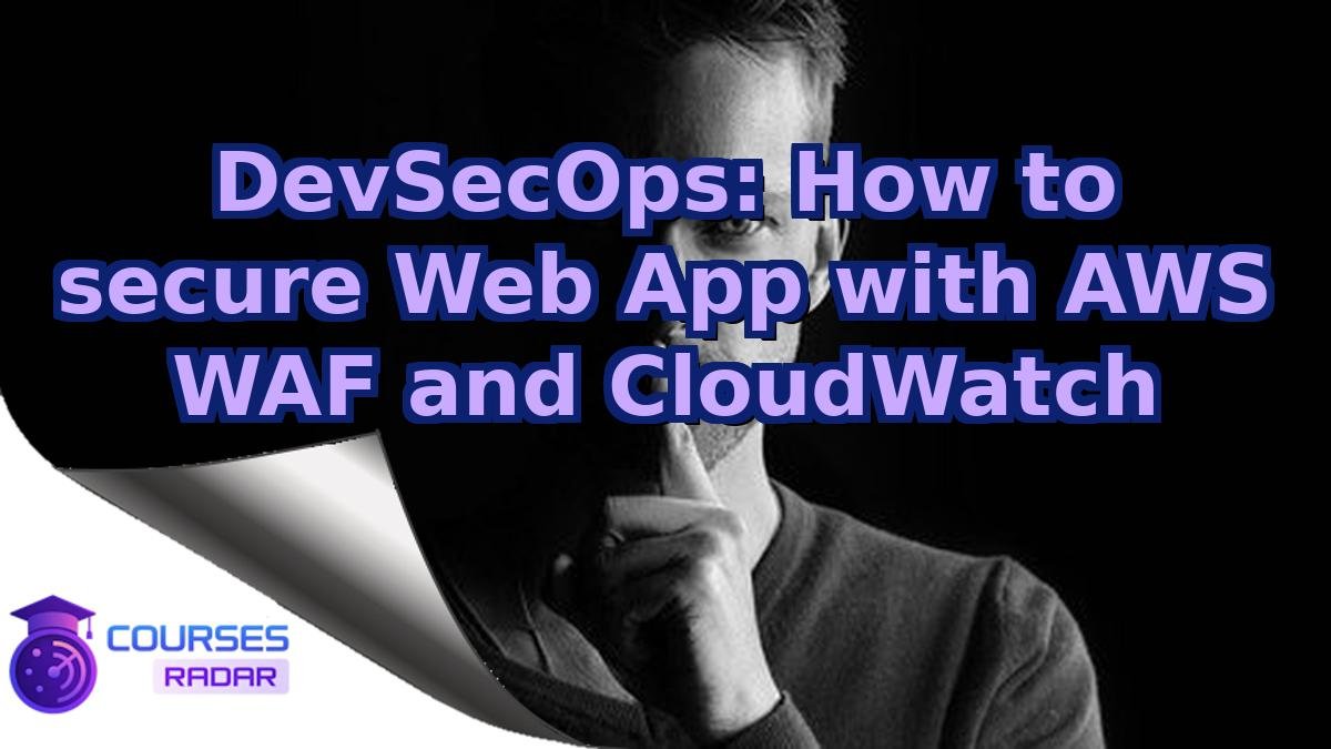 DevSecOps: How to secure Web App with AWS WAF and CloudWatch