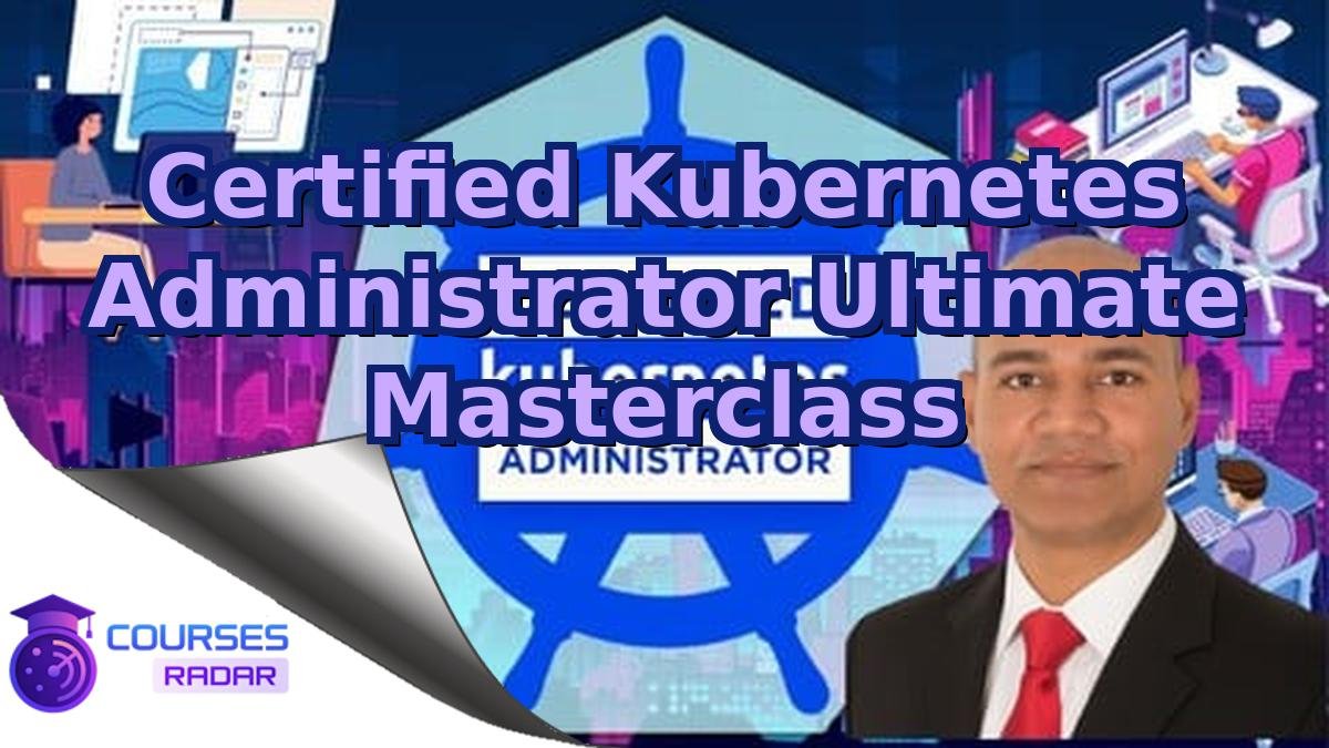 Certified Kubernetes Administrator Ultimate Masterclass