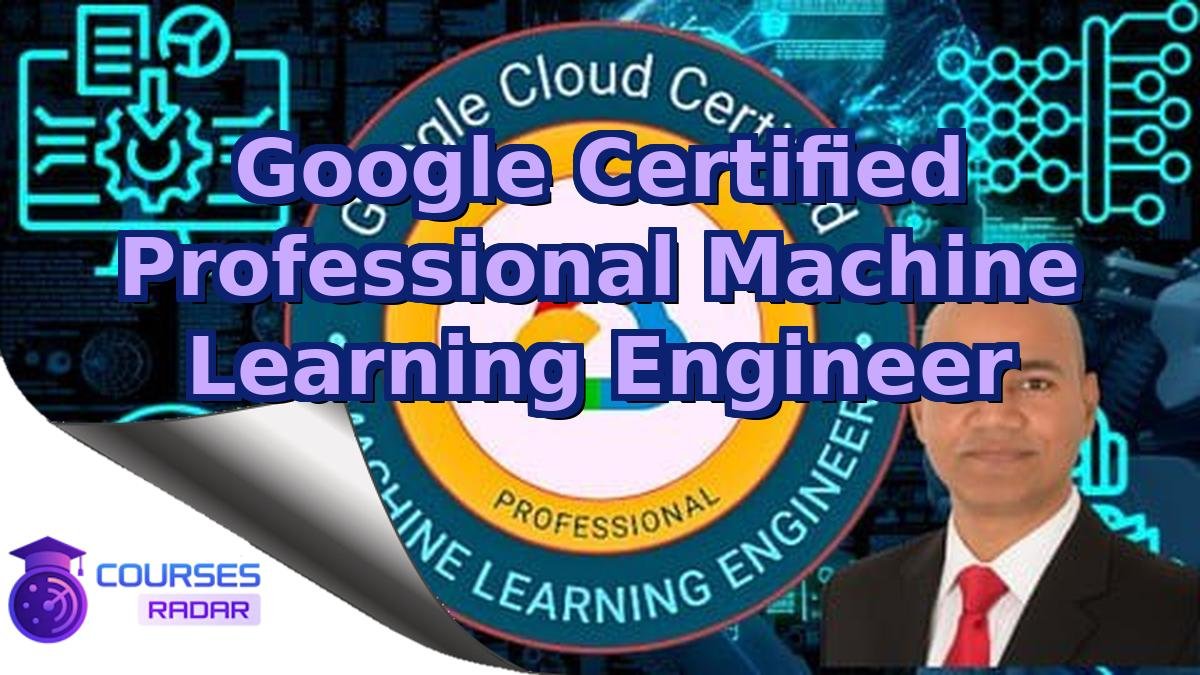 Google Certified Professional Machine Learning Engineer