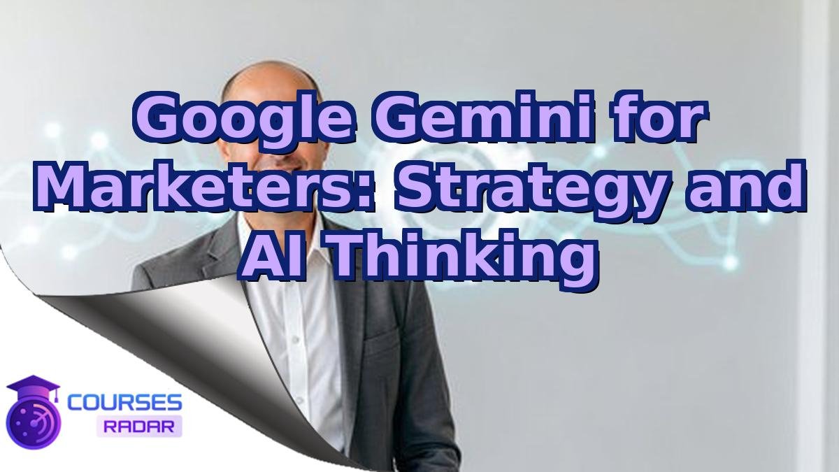 Google Gemini for Marketers: Strategy and AI Thinking