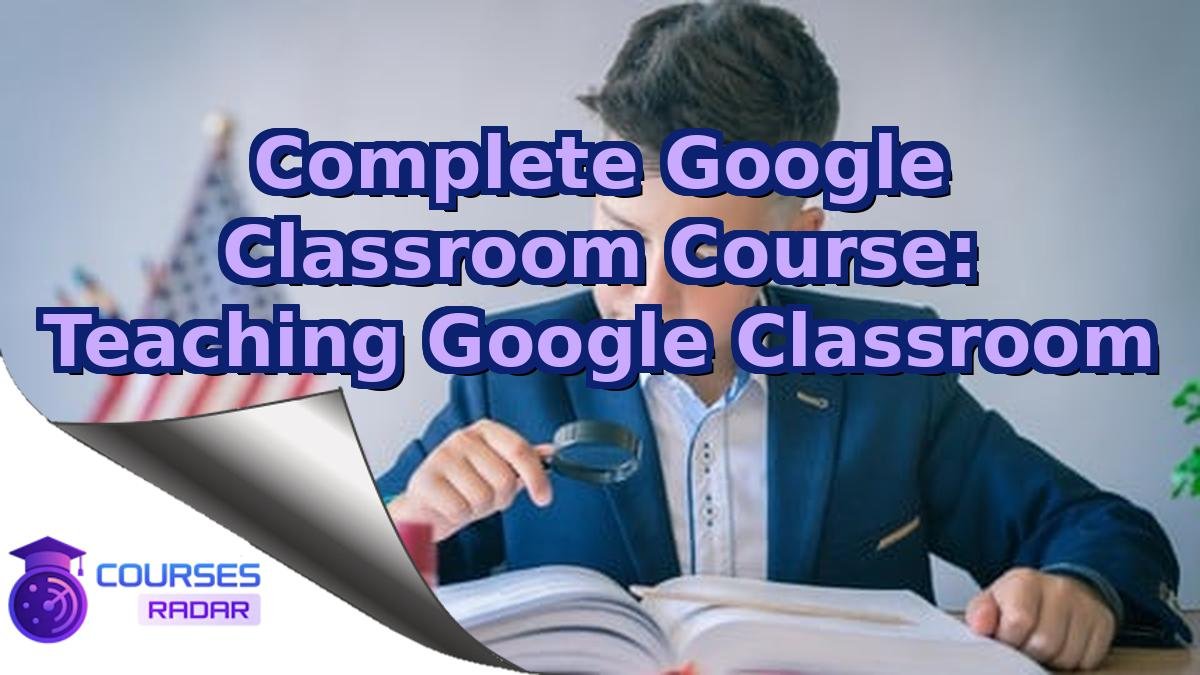 Complete Google Classroom Course: Teaching Google Classroom
