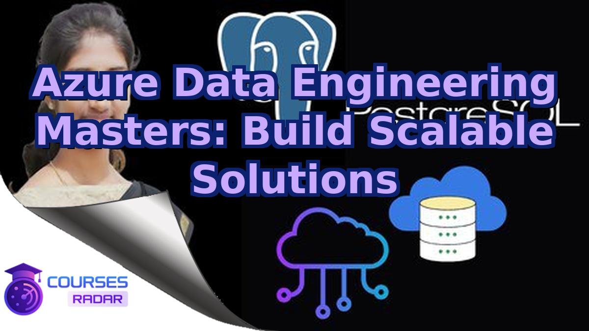 Azure Data Engineering Masters: Build Scalable Solutions