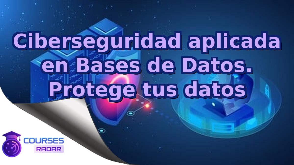 Ciberseguridad aplicada en Bases de Datos. Protege tus datos